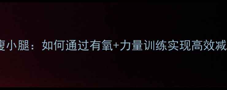 图片 科学运动瘦小腿：如何通过有氧+力量训练实现高效减肥不粗腿1