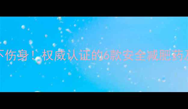 图片 科学选择不伤身！权威认证的6款安全减肥药及使用指南