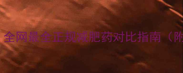 图片 科学配方+安全有效！全网最全正规减肥药对比指南（附副作用与选购禁忌）