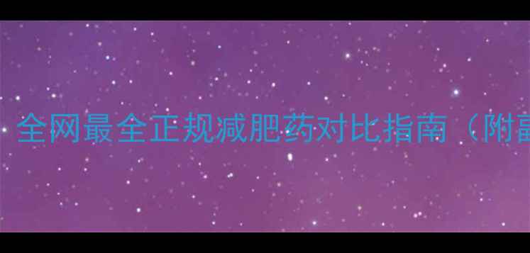 图片 科学配方+安全有效！全网最全正规减肥药对比指南（附副作用与选购禁忌）2