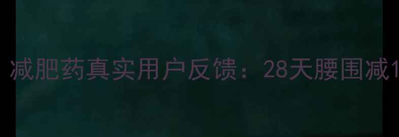 图片 科学配方+安全有效！减肥药真实用户反馈：28天腰围减15cm的三大核心优势2