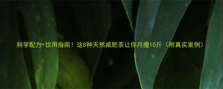 图片 科学配方+饮用指南！这8种天然减肥茶让你月瘦10斤（附真实案例）