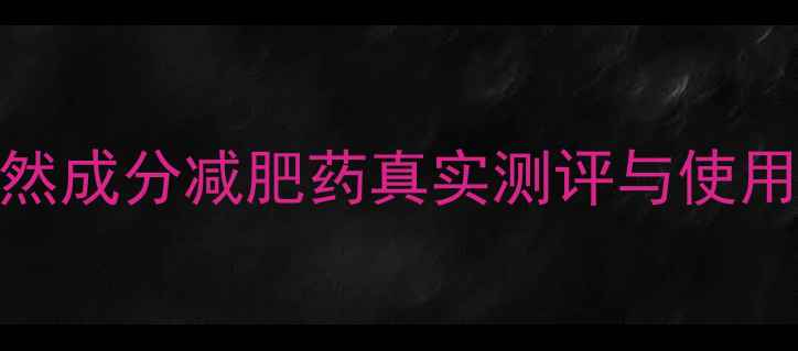 图片 科学配方一周见效！天然成分减肥药真实测评与使用指南（附副作用预警）