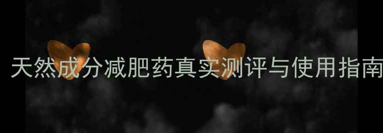 图片 科学配方一周见效！天然成分减肥药真实测评与使用指南（附副作用预警）1