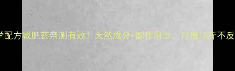 图片 科学配方减肥药亲测有效！天然成分+副作用少，月瘦15斤不反弹1