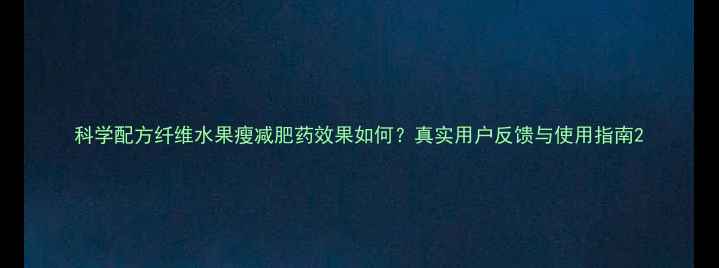 图片 科学配方纤维水果瘦减肥药效果如何？真实用户反馈与使用指南2