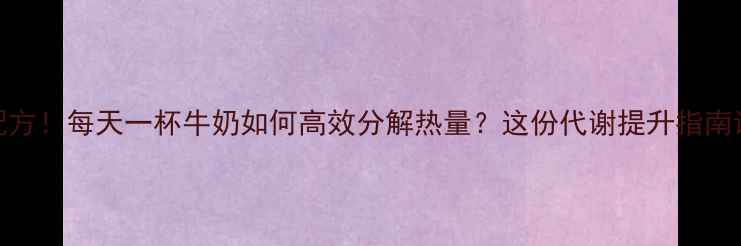 图片 科学配方！每天一杯牛奶如何高效分解热量？这份代谢提升指南请收好