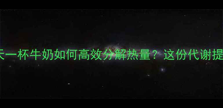 图片 科学配方！每天一杯牛奶如何高效分解热量？这份代谢提升指南请收好2