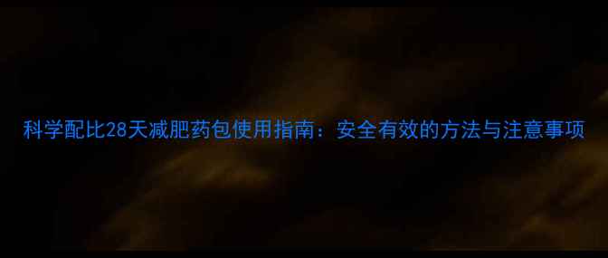 图片 科学配比28天减肥药包使用指南：安全有效的方法与注意事项