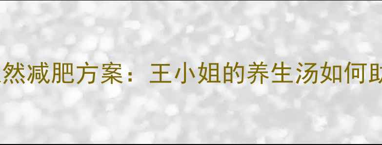 图片 科学配比的天然减肥方案：王小姐的养生汤如何助力健康减重1