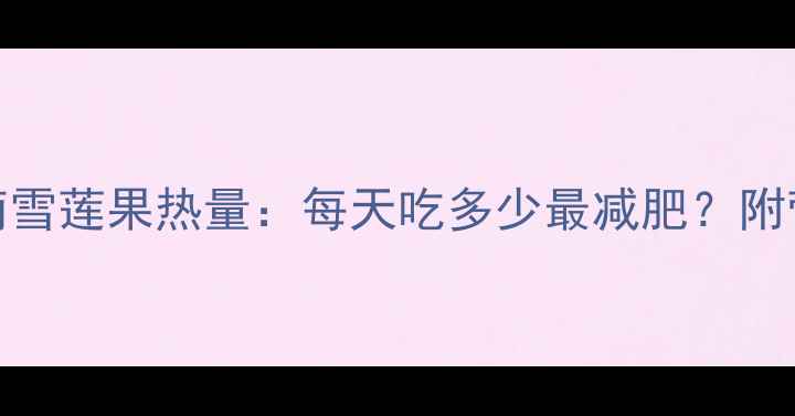 图片 科学食用指南雪莲果热量：每天吃多少最减肥？附营养搭配方案