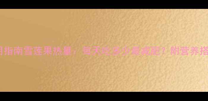 图片 科学食用指南雪莲果热量：每天吃多少最减肥？附营养搭配方案2