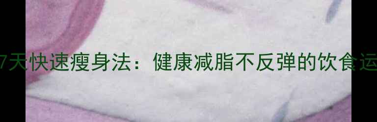 图片 科学饮食7天快速瘦身法：健康减脂不反弹的饮食运动全攻略