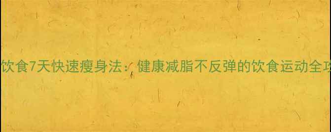 图片 科学饮食7天快速瘦身法：健康减脂不反弹的饮食运动全攻略2