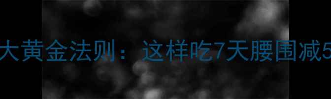 图片 科学饮食减脂5大黄金法则：这样吃7天腰围减5cm的精准方案2
