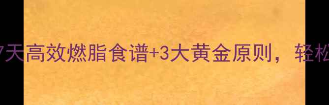 图片 科学饮食法：7天高效燃脂食谱+3大黄金原则，轻松实现健康减重