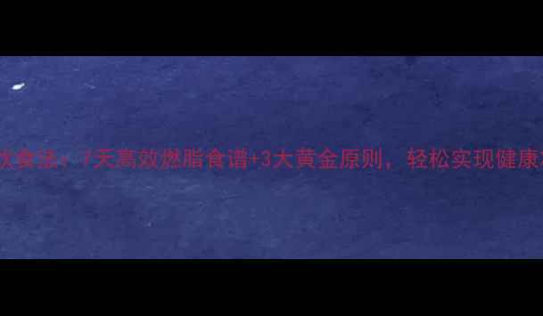 图片 科学饮食法：7天高效燃脂食谱+3大黄金原则，轻松实现健康减重1