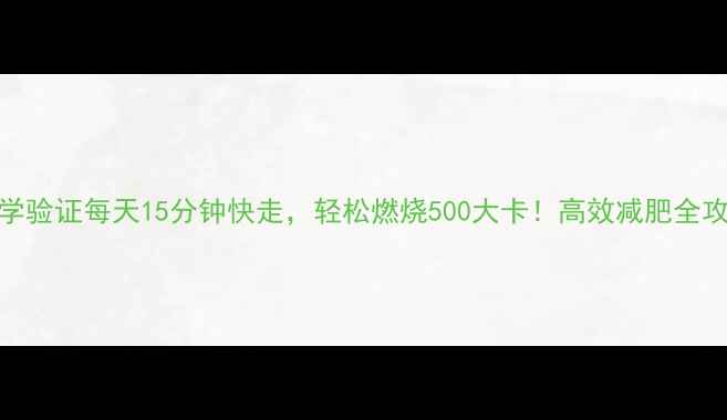 图片 科学验证每天15分钟快走，轻松燃烧500大卡！高效减肥全攻略