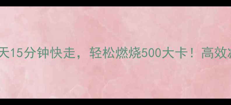图片 科学验证每天15分钟快走，轻松燃烧500大卡！高效减肥全攻略1