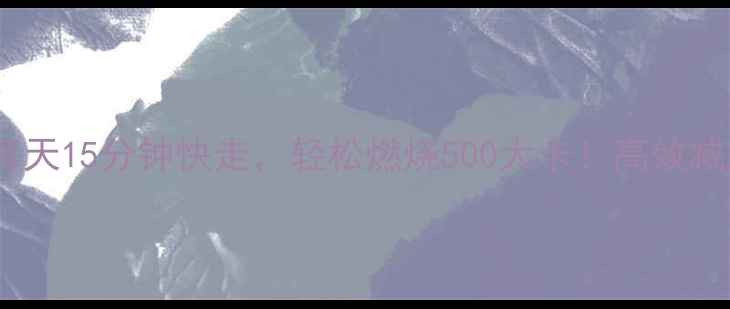 图片 科学验证每天15分钟快走，轻松燃烧500大卡！高效减肥全攻略2