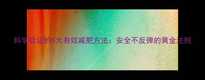 图片 科学验证的5大有效减肥方法：安全不反弹的黄金法则