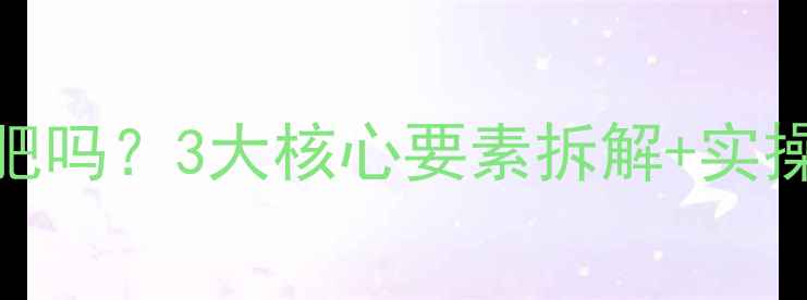 图片 科学验证节食运动真的能减肥吗？3大核心要素拆解+实操指南（附食谱+训练计划）2