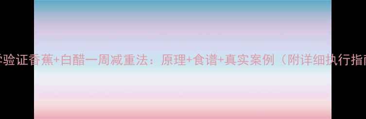 图片 科学验证香蕉+白醋一周减重法：原理+食谱+真实案例（附详细执行指南）