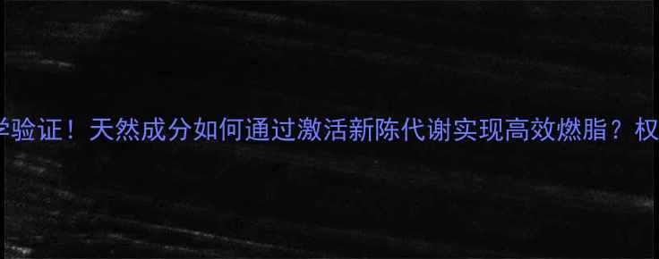 图片 科学验证！天然成分如何通过激活新陈代谢实现高效燃脂？权威1