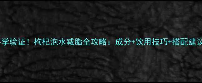 图片 科学验证！枸杞泡水减脂全攻略：成分+饮用技巧+搭配建议2