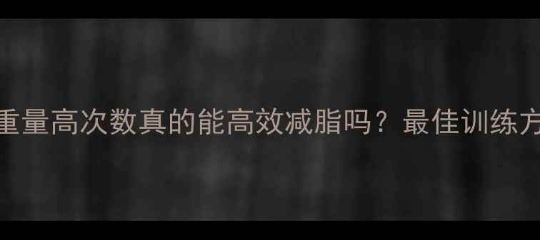 图片 科学验证：低重量高次数真的能高效减脂吗？最佳训练方案与注意事项