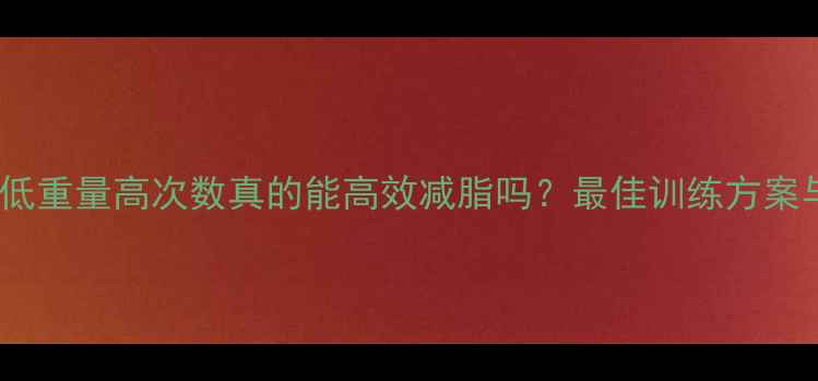图片 科学验证：低重量高次数真的能高效减脂吗？最佳训练方案与注意事项1
