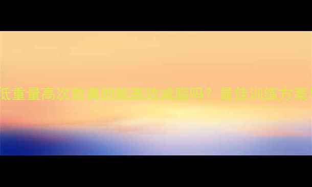 图片 科学验证：低重量高次数真的能高效减脂吗？最佳训练方案与注意事项2