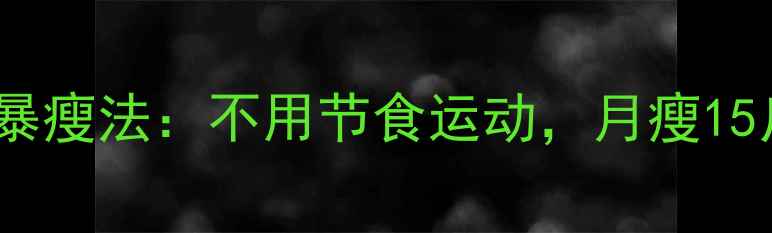 图片 科学高效30天健康暴瘦法：不用节食运动，月瘦15斤的三大黄金法则2
