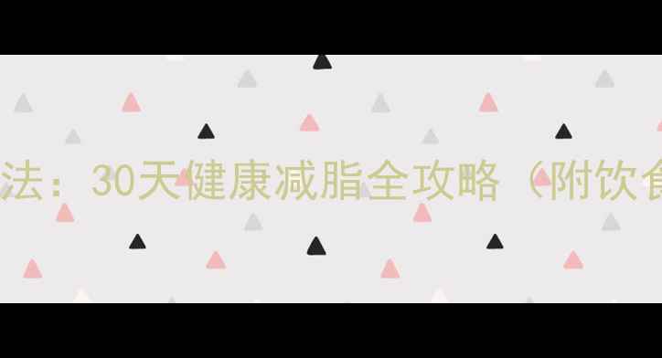 图片 科学高效减肥法：30天健康减脂全攻略（附饮食运动方案）1