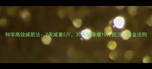 图片 科学高效减肥法：7天减重5斤，30天健康瘦10斤的三大黄金法则