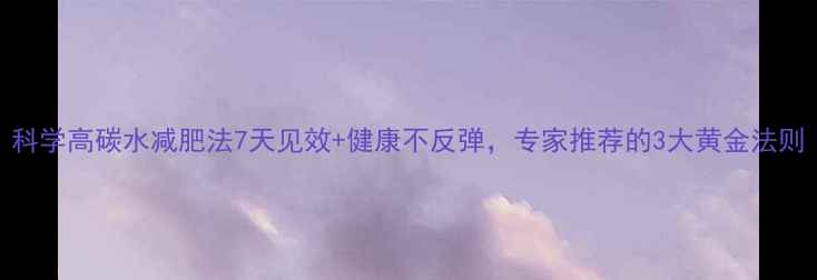 图片 科学高碳水减肥法7天见效+健康不反弹，专家推荐的3大黄金法则