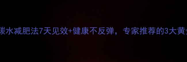 图片 科学高碳水减肥法7天见效+健康不反弹，专家推荐的3大黄金法则1