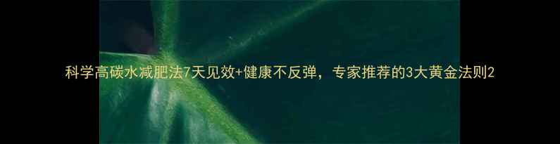 图片 科学高碳水减肥法7天见效+健康不反弹，专家推荐的3大黄金法则2