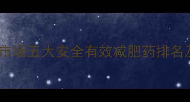 图片 科学：国内市场五大安全有效减肥药排名及使用指南1
