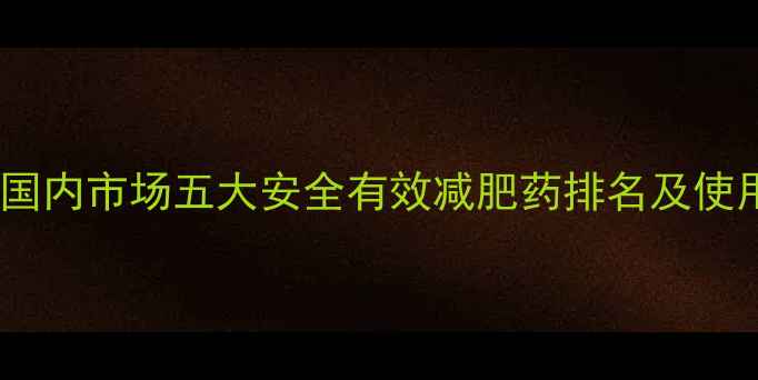 图片 科学：国内市场五大安全有效减肥药排名及使用指南2