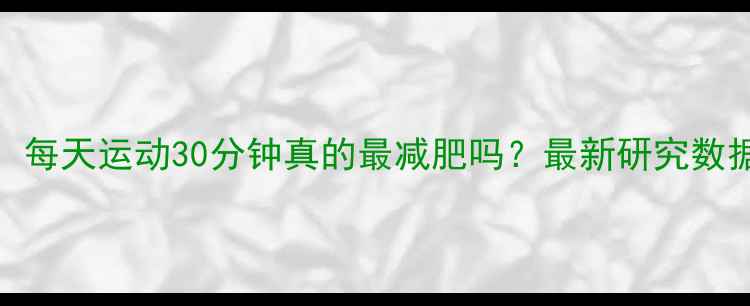 图片 科学：每天运动30分钟真的最减肥吗？最新研究数据解读