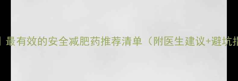 图片 科学｜最有效的安全减肥药推荐清单（附医生建议+避坑指南）