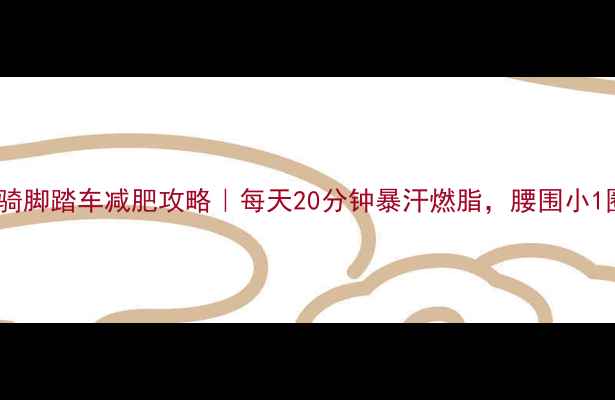 图片 空中骑脚踏车减肥攻略｜每天20分钟暴汗燃脂，腰围小1圈！2