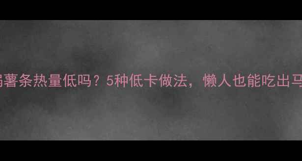 图片 空气炸锅薯条热量低吗？5种低卡做法，懒人也能吃出马甲线！1
