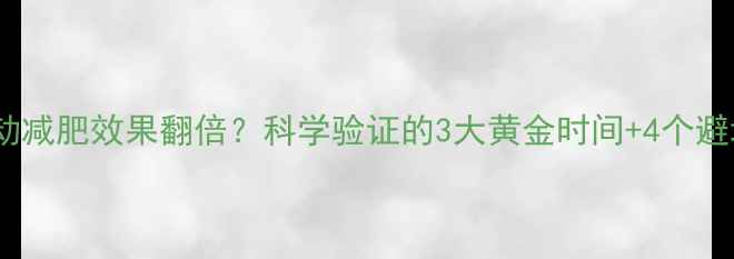 图片 空腹运动减肥效果翻倍？科学验证的3大黄金时间+4个避坑指南2