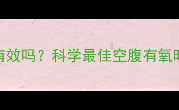 图片 空腹运动减肥有效吗？科学最佳空腹有氧时段与注意事项
