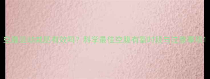 图片 空腹运动减肥有效吗？科学最佳空腹有氧时段与注意事项1