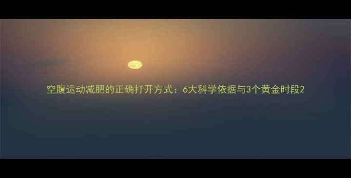 图片 空腹运动减肥的正确打开方式：6大科学依据与3个黄金时段2