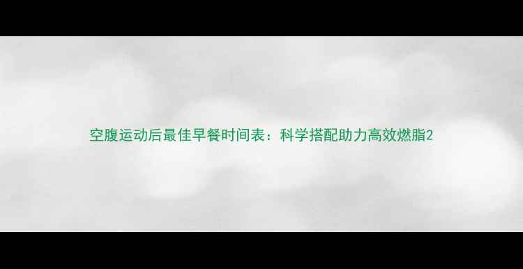 图片 空腹运动后最佳早餐时间表：科学搭配助力高效燃脂2