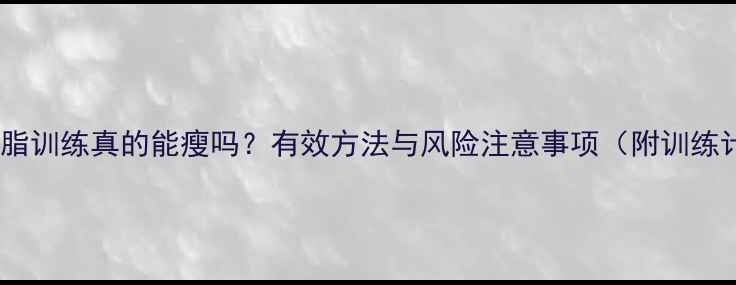 图片 突击减脂训练真的能瘦吗？有效方法与风险注意事项（附训练计划）2